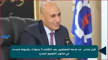 قرار صادر.. مد خدمة المعلمين بعد التقاعد 3 سنوات بشروط محددة في قانون التعليم الجديد